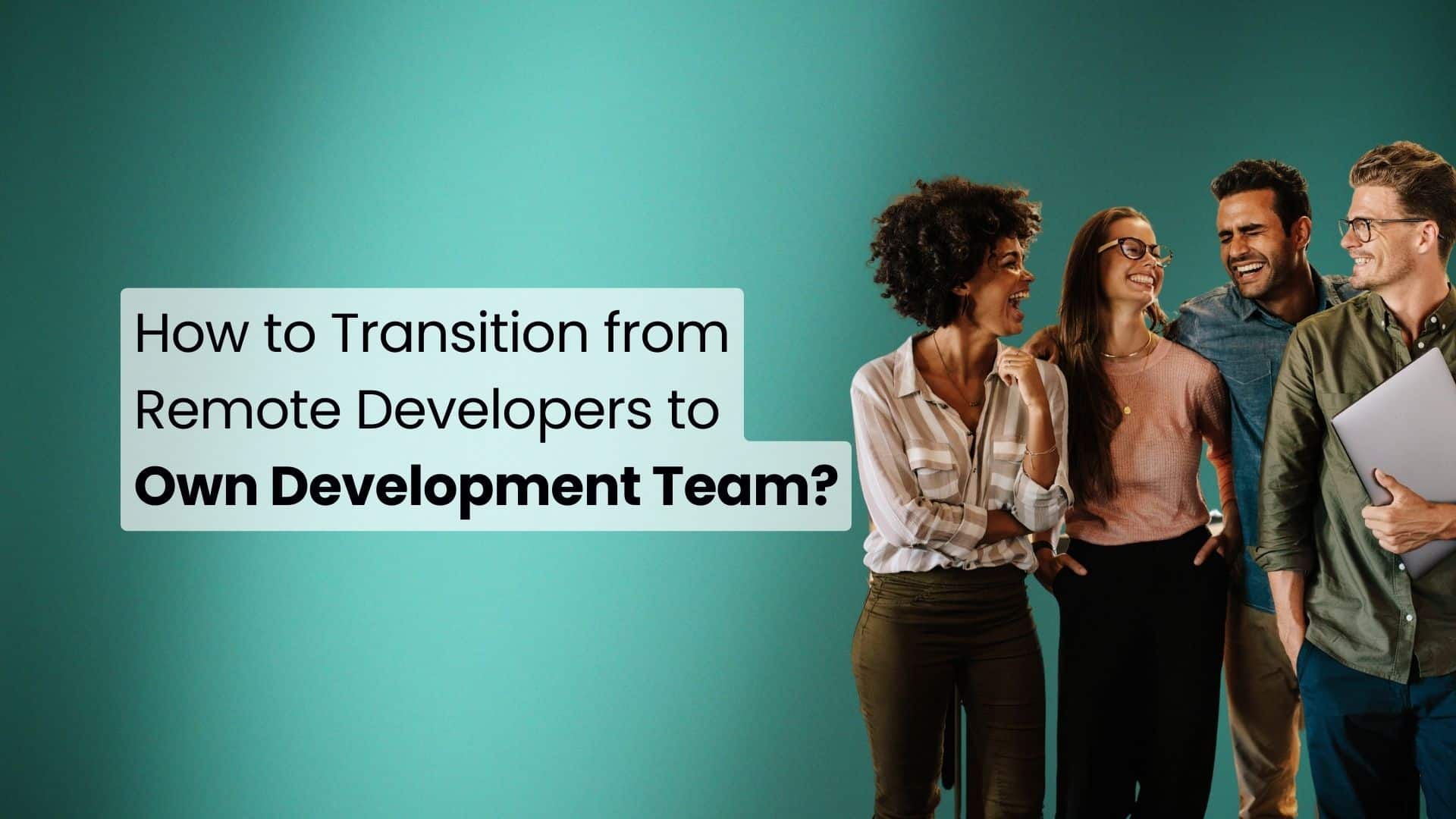 How to Transition from Remote Developers to Own Development Team